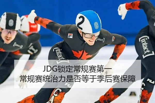 JDG锁定常规赛第一 常规赛统治力是否等于季后赛保障